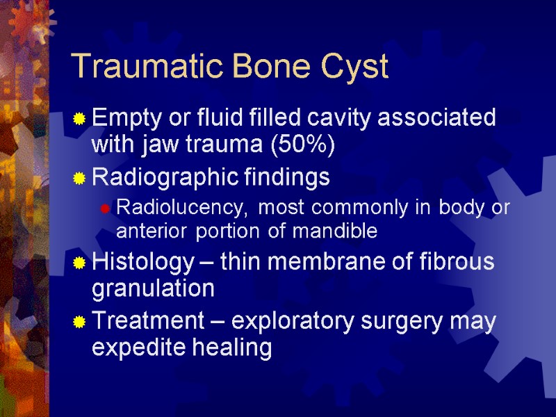 Traumatic Bone Cyst Empty or fluid filled cavity associated with jaw trauma (50%) Radiographic